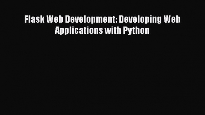 [Read Book] Flask Web Development: Developing Web Applications with Python  EBook