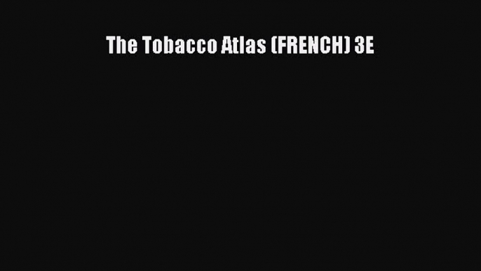 [PDF] The Tobacco Atlas (FRENCH) 3E Read Online