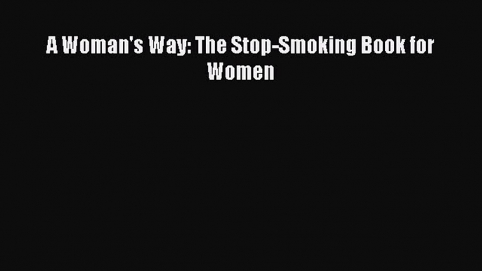 [PDF] A Woman's Way: The Stop-Smoking Book for Women Read Online