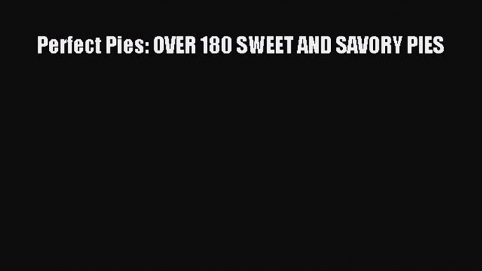 Read Perfect Pies: OVER 180 SWEET AND SAVORY PIES Ebook Free