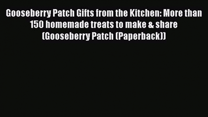 Read Gooseberry Patch Gifts from the Kitchen: More than 150 homemade treats to make & share