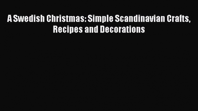 Read A Swedish Christmas: Simple Scandinavian Crafts Recipes and Decorations PDF Online