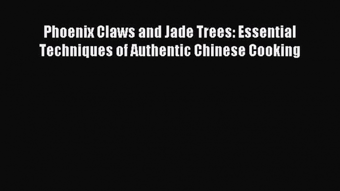 [Download PDF] Phoenix Claws and Jade Trees: Essential Techniques of Authentic Chinese Cooking