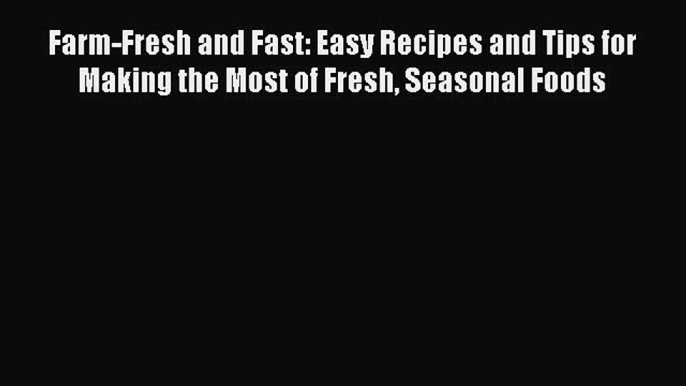 Read Farm-Fresh and Fast: Easy Recipes and Tips for Making the Most of Fresh Seasonal Foods