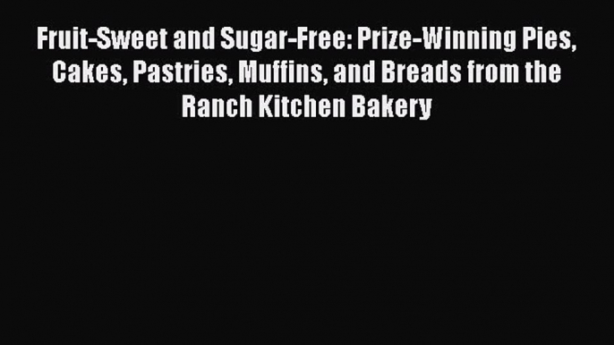 Read Fruit-Sweet and Sugar-Free: Prize-Winning Pies Cakes Pastries Muffins and Breads from