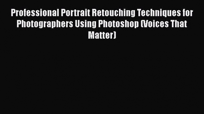 [Read Book] Professional Portrait Retouching Techniques for Photographers Using Photoshop (Voices