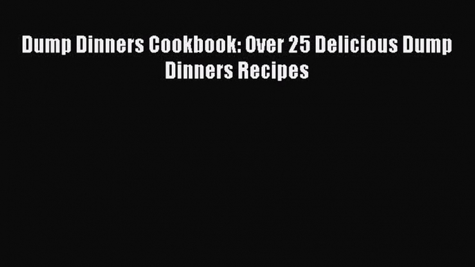 Read Dump Dinners Cookbook: Over 25 Delicious Dump Dinners Recipes Ebook Free