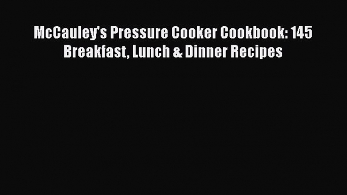Read McCauley's Pressure Cooker Cookbook: 145 Breakfast Lunch & Dinner Recipes Ebook Free
