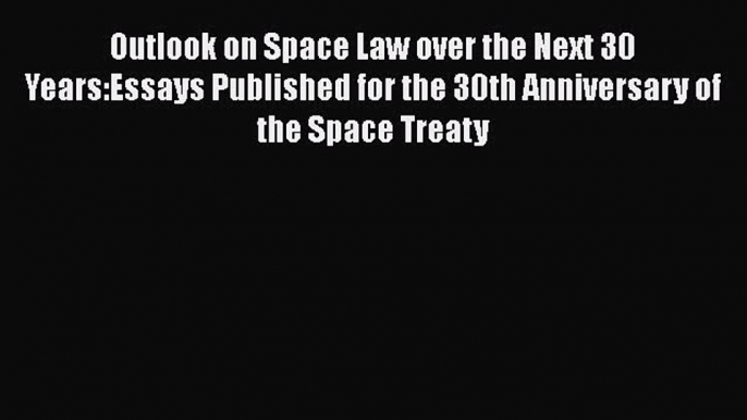 [Read book] Outlook on Space Law over the Next 30 Years:Essays Published for the 30th Anniversary