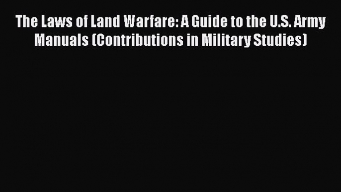 [Read book] The Laws of Land Warfare: A Guide to the U.S. Army Manuals (Contributions in Military