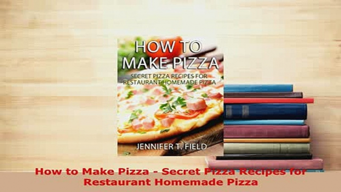 Download  How to Make Pizza  Secret Pizza Recipes for Restaurant Homemade Pizza Download Online