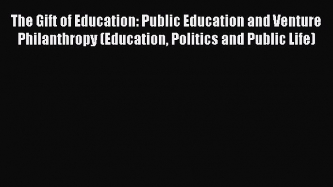 [Read book] The Gift of Education: Public Education and Venture Philanthropy (Education Politics