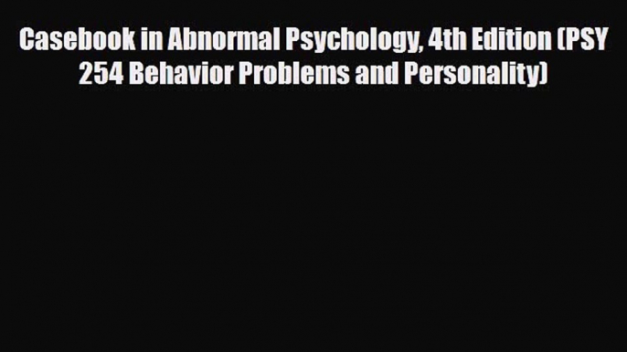 Read Casebook in Abnormal Psychology 4th Edition (PSY 254 Behavior Problems and Personality)