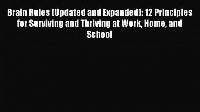 Read Brain Rules (Updated and Expanded): 12 Principles for Surviving and Thriving at Work Home