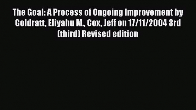 Download The Goal: A Process of Ongoing Improvement by Goldratt Eliyahu M. Cox Jeff on 17/11/2004