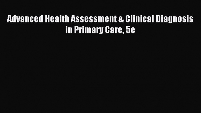 Read Advanced Health Assessment & Clinical Diagnosis in Primary Care 5e Ebook Free