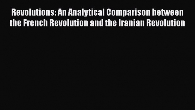 [Read book] Revolutions: An Analytical Comparison between the French Revolution and the Iranian