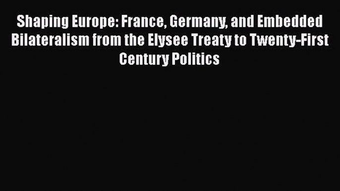 [Read book] Shaping Europe: France Germany and Embedded Bilateralism from the Elysee Treaty