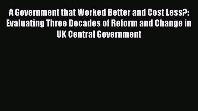 [Read book] A Government that Worked Better and Cost Less?: Evaluating Three Decades of Reform