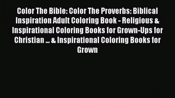 [Read Book] Color The Bible: Color The Proverbs: Biblical Inspiration Adult Coloring Book -