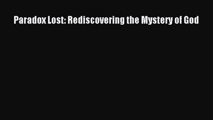 [Read Book] Paradox Lost: Rediscovering the Mystery of God  EBook