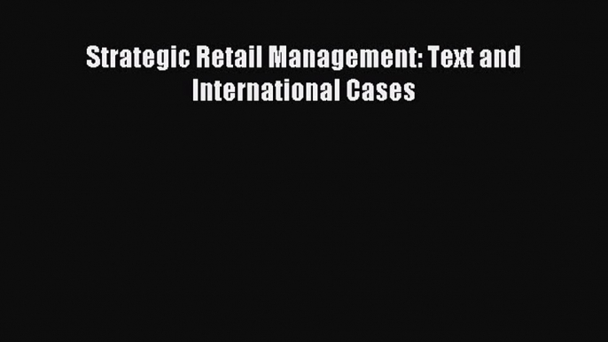 [Read PDF] Strategic Retail Management: Text and International Cases Download Free