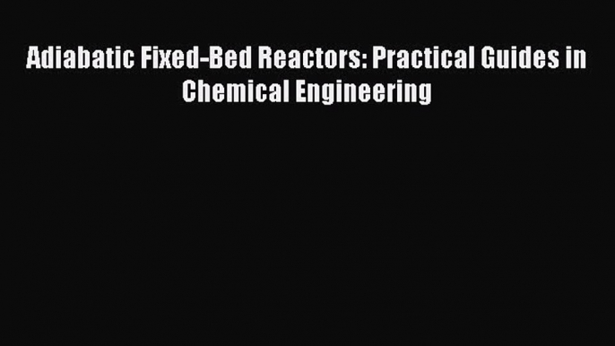 [Read PDF] Adiabatic Fixed-Bed Reactors: Practical Guides in Chemical Engineering Download