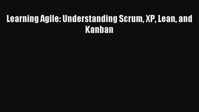 [Read PDF] Learning Agile: Understanding Scrum XP Lean and Kanban Ebook Free