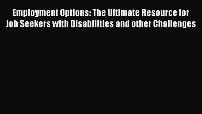 [Read Book] Employment Options: The Ultimate Resource for Job Seekers with Disabilities and