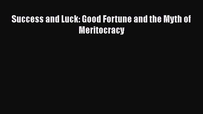 [Read Book] Success and Luck: Good Fortune and the Myth of Meritocracy  EBook