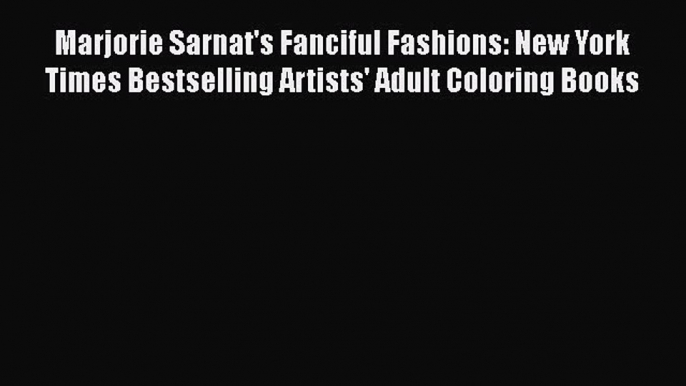 [Read Book] Marjorie Sarnat's Fanciful Fashions: New York Times Bestselling Artists' Adult