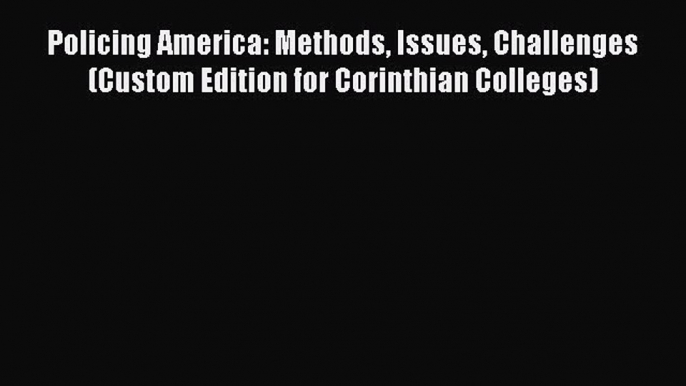 [Read book] Policing America: Methods Issues Challenges (Custom Edition for Corinthian Colleges)