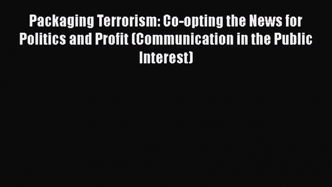 [Read book] Packaging Terrorism: Co-opting the News for Politics and Profit (Communication