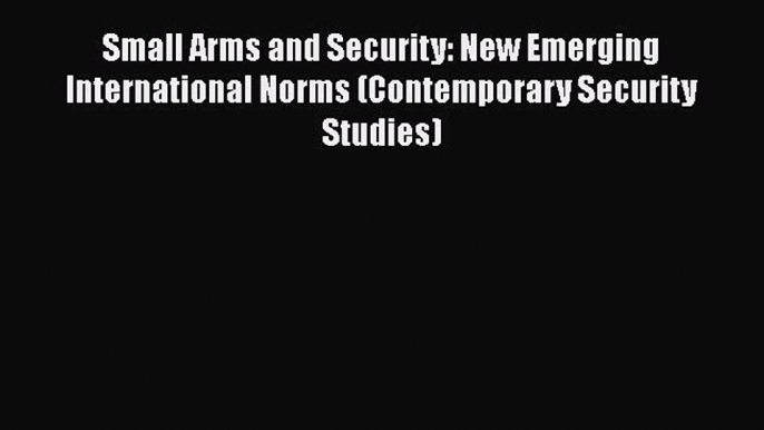 [Read book] Small Arms and Security: New Emerging International Norms (Contemporary Security