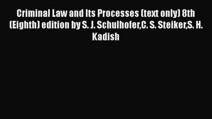 [Read book] Criminal Law and Its Processes (text only) 8th (Eighth) edition by S. J. SchulhoferC.