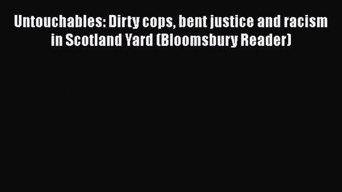 [Read book] Untouchables: Dirty cops bent justice and racism in Scotland Yard (Bloomsbury Reader)