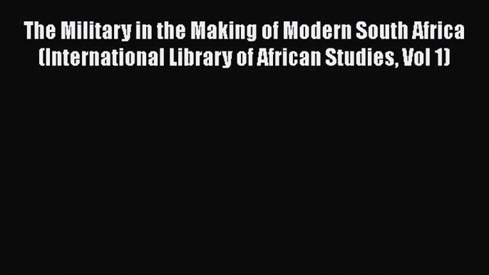 [Read book] The Military in the Making of Modern South Africa (International Library of African