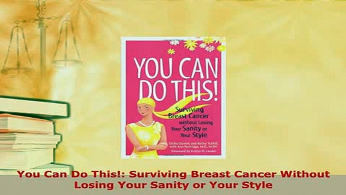 PDF  You Can Do This Surviving Breast Cancer Without Losing Your Sanity or Your Style PDF Full Ebook