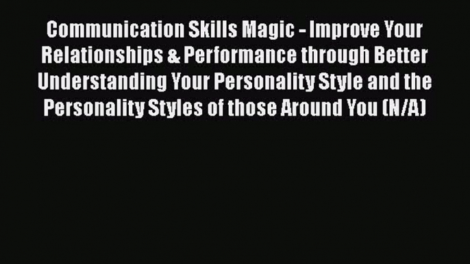 [Read book] Communication Skills Magic - Improve Your Relationships & Performance through Better