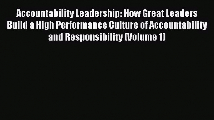 Read Accountability Leadership: How Great Leaders Build a High Performance Culture of Accountability