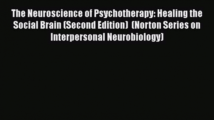 Read The Neuroscience of Psychotherapy: Healing the Social Brain (Second Edition)  (Norton