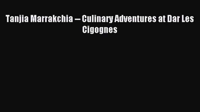 Read Tanjia Marrakchia -- Culinary Adventures at Dar Les Cigognes PDF Online