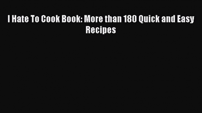 Download I Hate To Cook Book: More than 180 Quick and Easy Recipes PDF Free