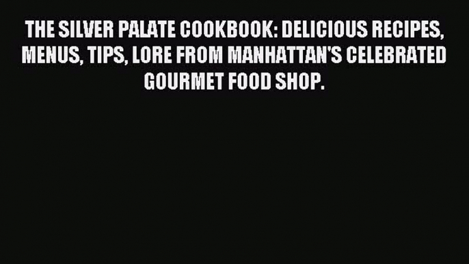 Read THE SILVER PALATE COOKBOOK: DELICIOUS RECIPES MENUS TIPS LORE FROM MANHATTAN'S CELEBRATED