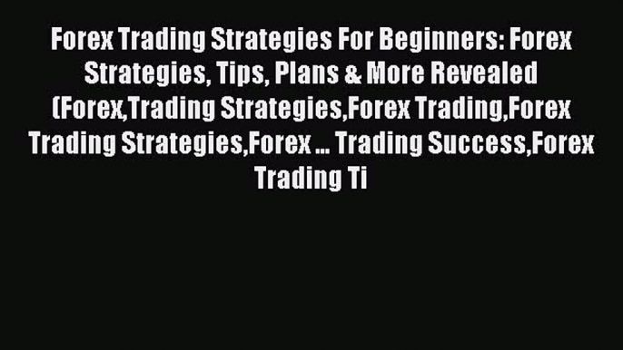 Read Forex Trading Strategies For Beginners: Forex Strategies Tips Plans & More Revealed (ForexTrading