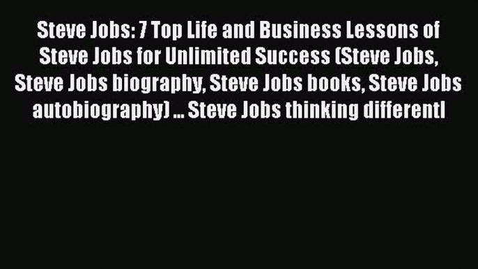 Read Steve Jobs: 7 Top Life and Business Lessons of Steve Jobs for Unlimited Success (Steve