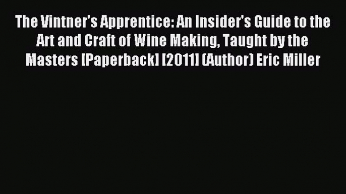 Read The Vintner's Apprentice: An Insider's Guide to the Art and Craft of Wine Making Taught