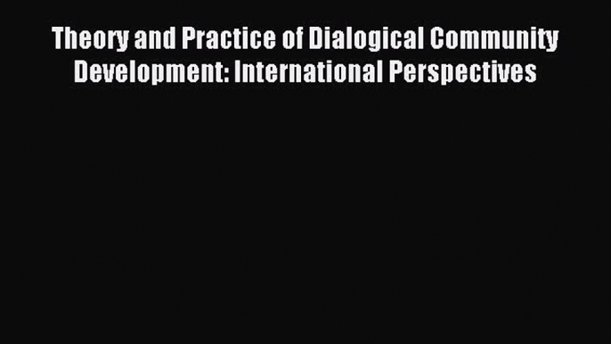 Read Theory and Practice of Dialogical Community Development: International Perspectives Ebook