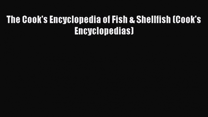 Read The Cook's Encyclopedia of Fish & Shellfish (Cook's Encyclopedias) Ebook Online