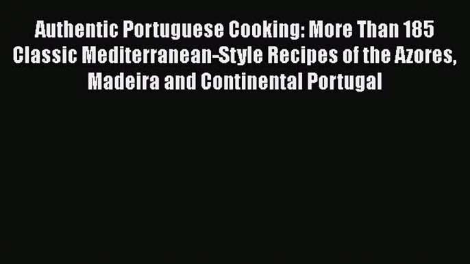 Read Authentic Portuguese Cooking: More Than 185 Classic Mediterranean-Style Recipes of the